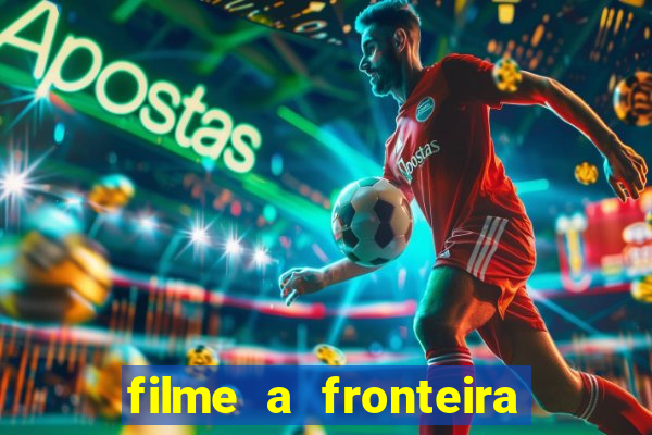 filme a fronteira 2007 completo dublado