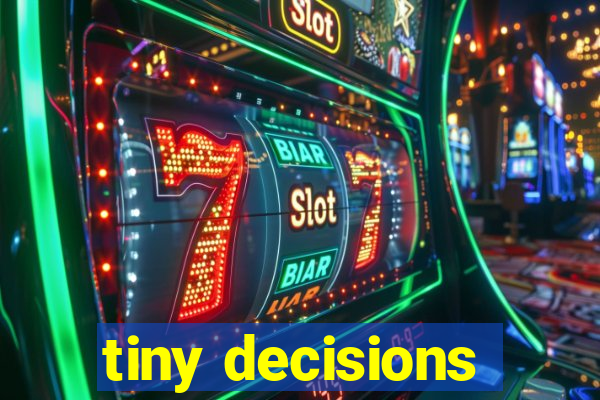 tiny decisions