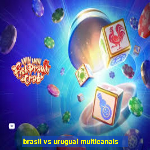 brasil vs uruguai multicanais