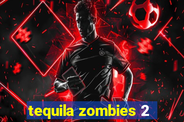 tequila zombies 2