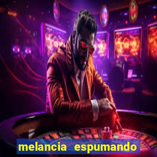 melancia espumando melancia saindo espuma