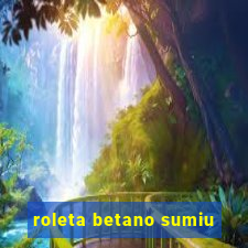 roleta betano sumiu