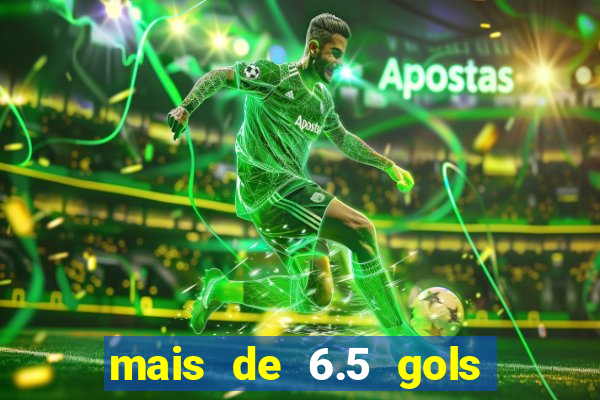 mais de 6.5 gols o que significa