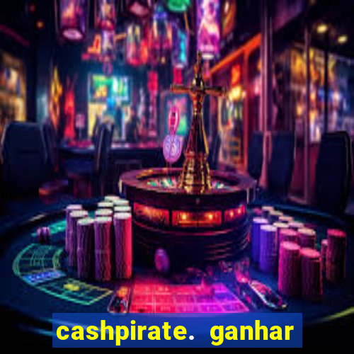 cashpirate. ganhar dinheiro jogando