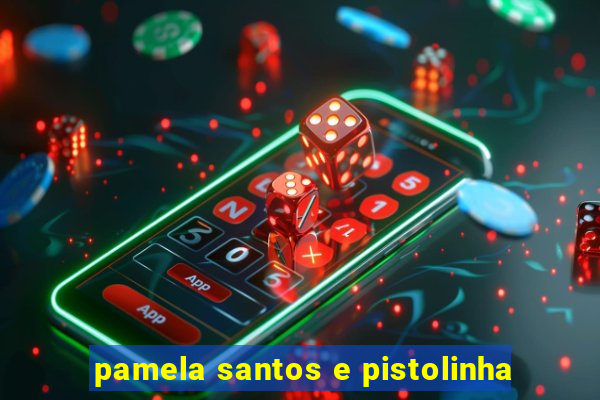 pamela santos e pistolinha