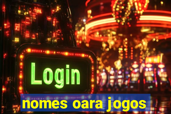 nomes oara jogos