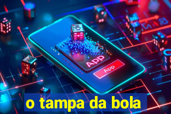 o tampa da bola