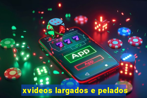 xvideos largados e pelados