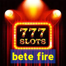 bete fire