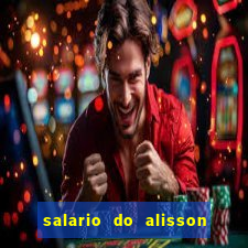 salario do alisson no liverpool