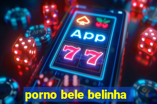 porno bele belinha