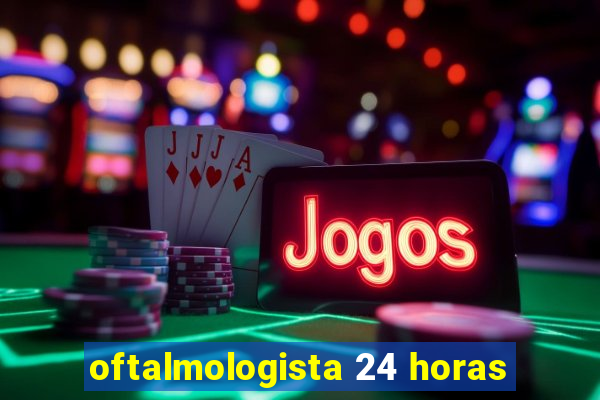 oftalmologista 24 horas