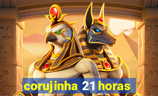 corujinha 21 horas