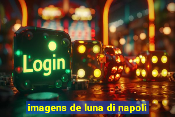 imagens de luna di napoli