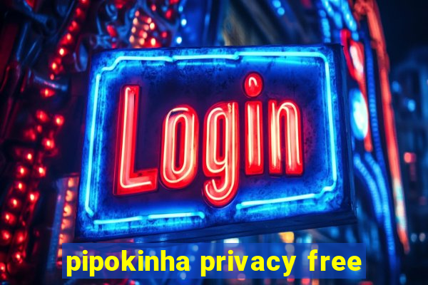 pipokinha privacy free