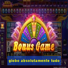 globo absolutamente tudo