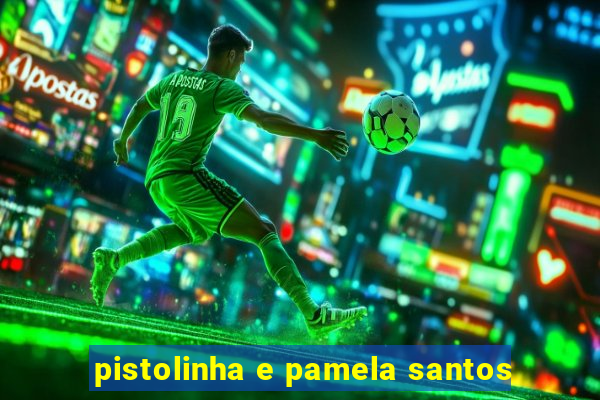 pistolinha e pamela santos